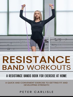 cover image of Resistance Bands Workout--A Resistance Bands Book for Exercise at Home (A Quick and Convenient Exercise to Getting Fit and Developing Strength)